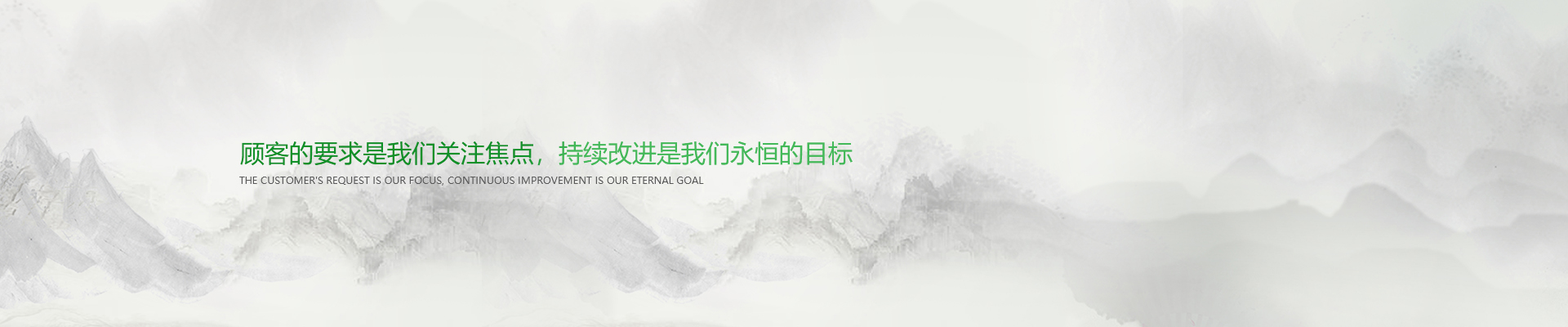 顧客的要求是我們關(guān)注焦點(diǎn)，持續(xù)改進(jìn)是我們永遠(yuǎn)的目標(biāo)。